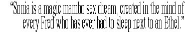 'Sonia is a magic mambo sex dream, created in the mind of every Fred who has ever had to sleep next to an Ethel.'